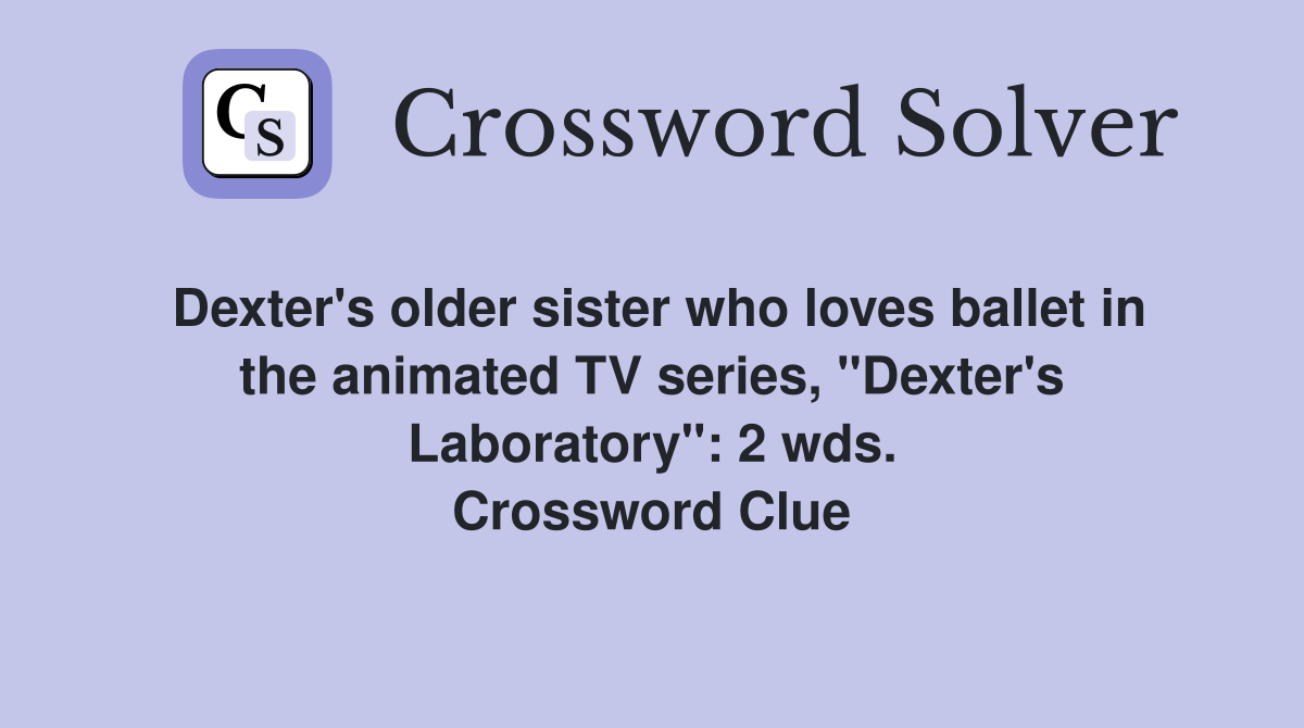 Dexter's older sister who loves ballet in the animated TV series, "Dexter's Laboratory": 2 wds. Crossword Clue