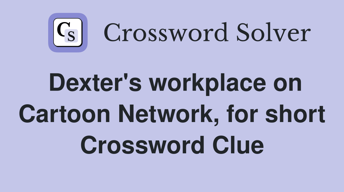 Dexter's workplace on Cartoon Network, for short Crossword Clue