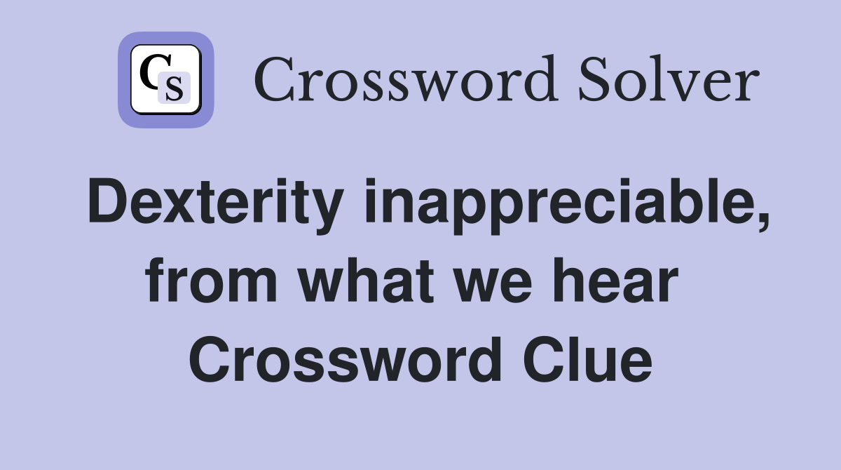 Dexterity inappreciable, from what we hear  Crossword Clue