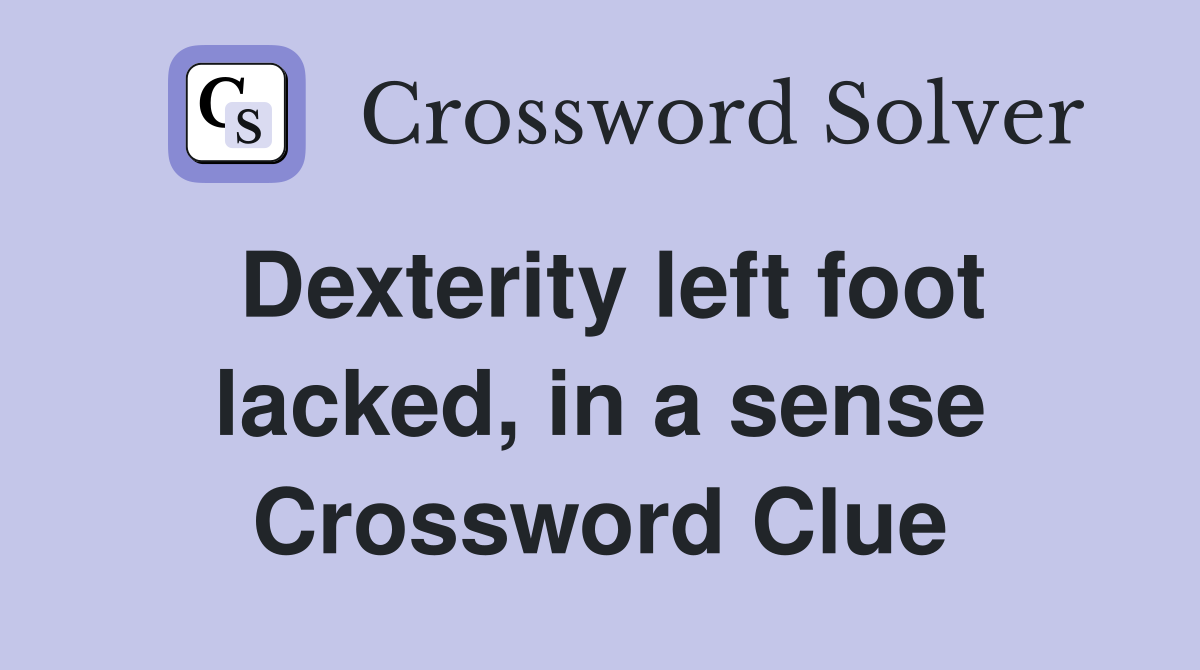 Dexterity left foot lacked, in a sense Crossword Clue
