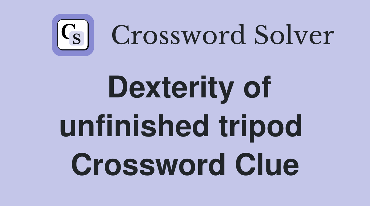 Dexterity of unfinished tripod  Crossword Clue