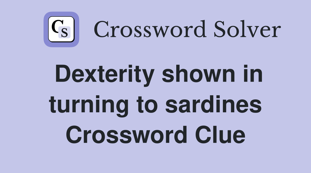 Dexterity shown in turning to sardines Crossword Clue