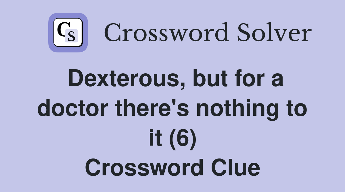 Dexterous, but for a doctor there's nothing to it (6) Crossword Clue