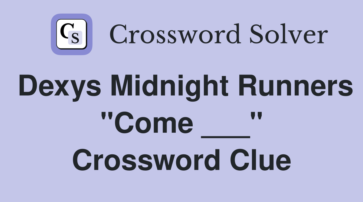 Dexys Midnight Runners "Come ___" Crossword Clue