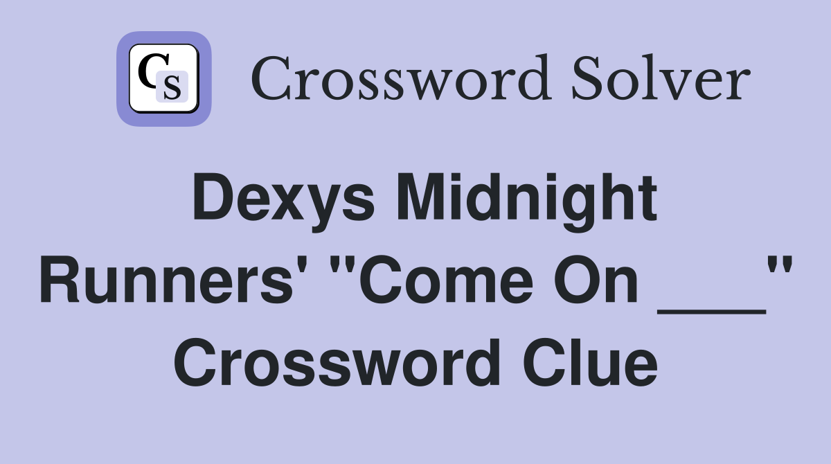 Dexys Midnight Runners' "Come On ___" Crossword Clue