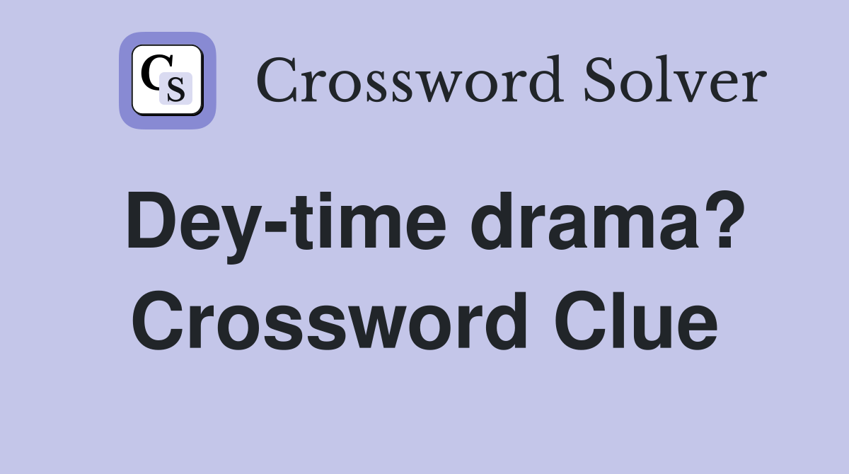 Dey-time drama? Crossword Clue