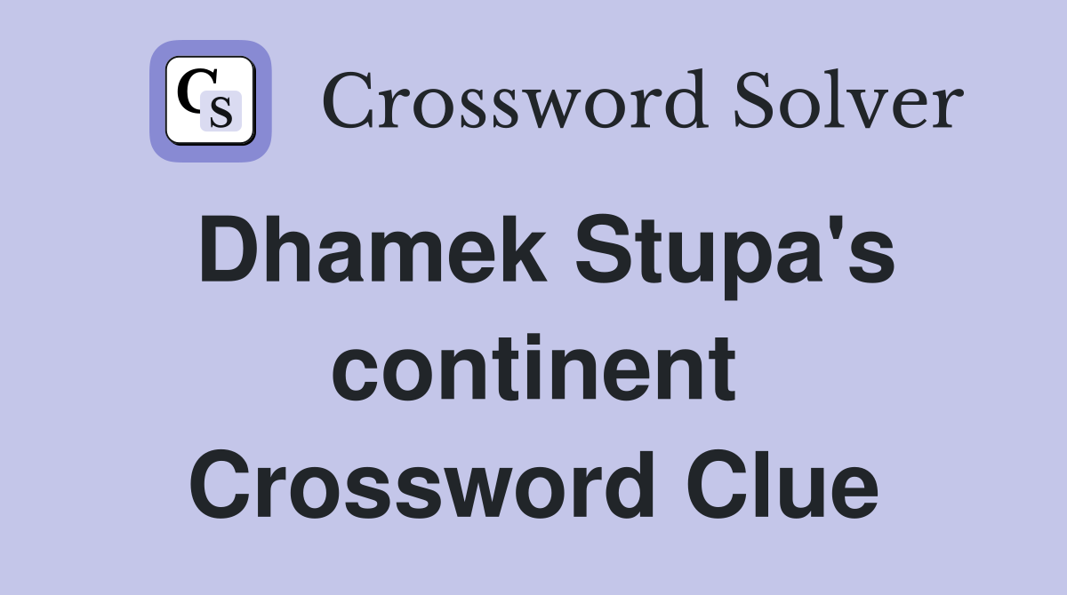 Dhamek Stupa's continent Crossword Clue