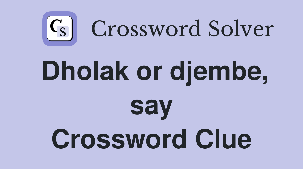Dholak or djembe, say Crossword Clue