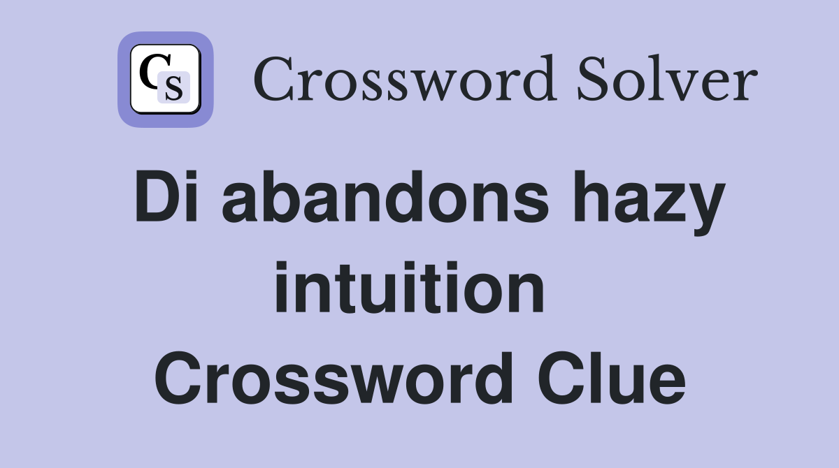 Di abandons hazy intuition  Crossword Clue