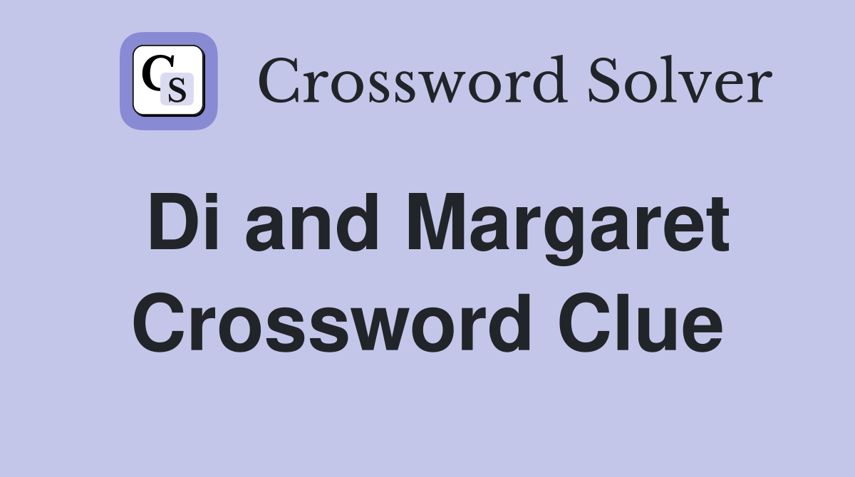 Di and Margaret Crossword Clue