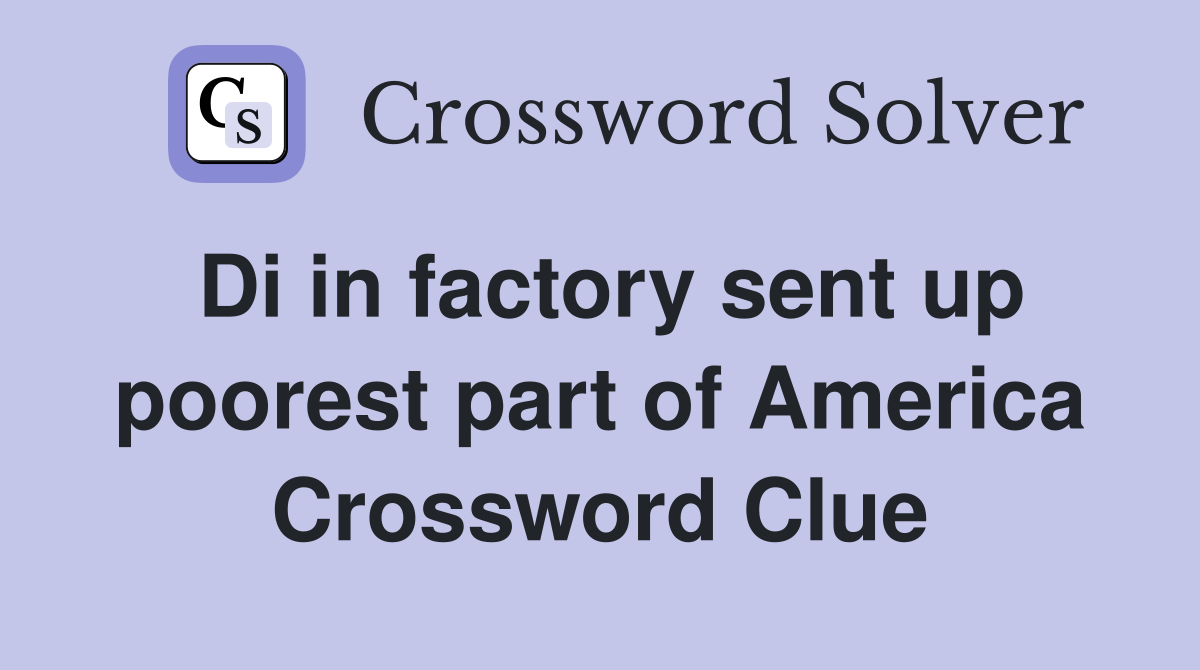 Di in factory sent up poorest part of America Crossword Clue