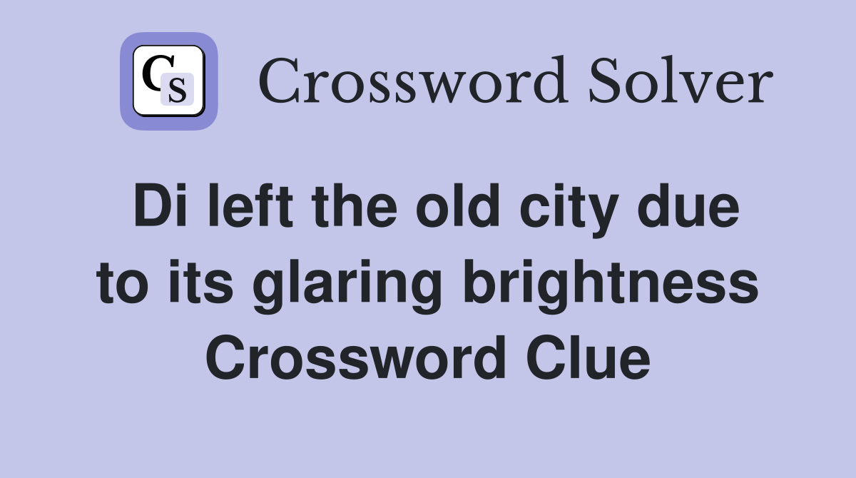 Di left the old city due to its glaring brightness Crossword Clue