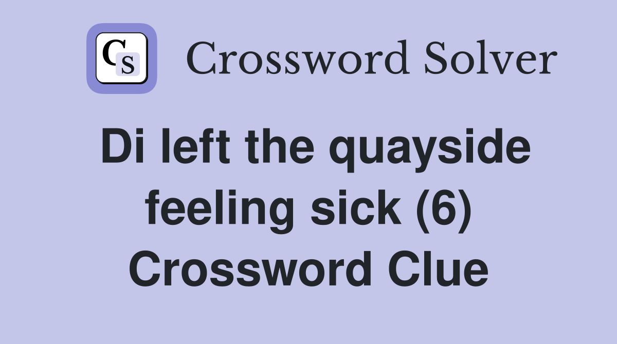Di left the quayside feeling sick (6) Crossword Clue