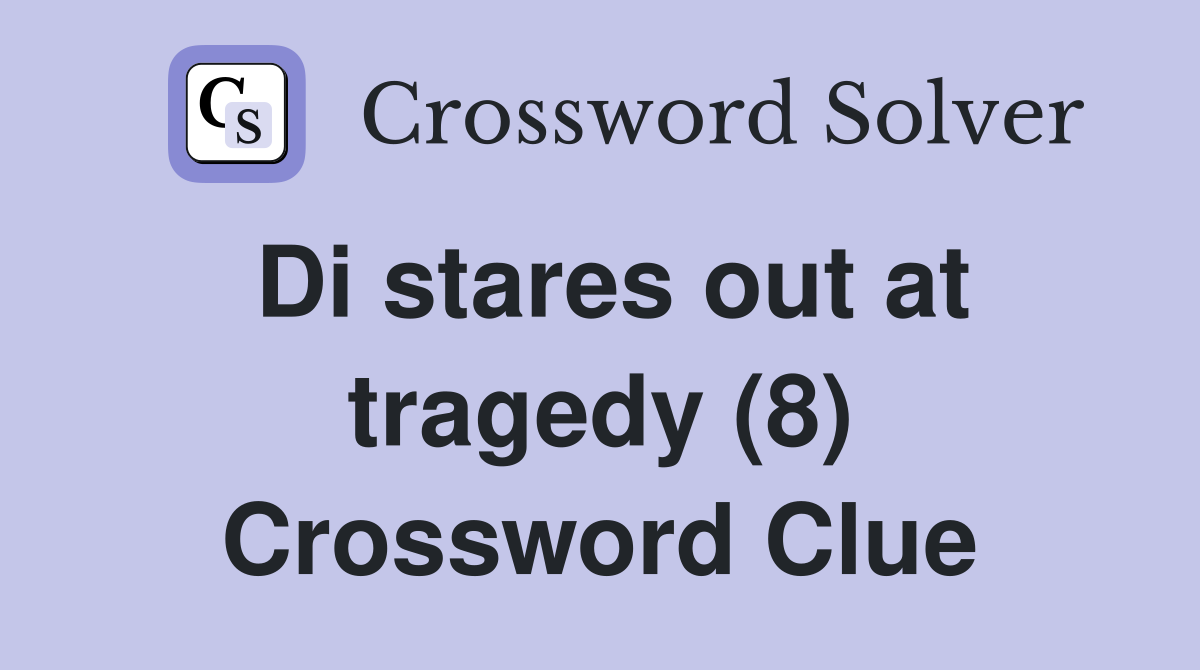 Di stares out at tragedy (8) Crossword Clue