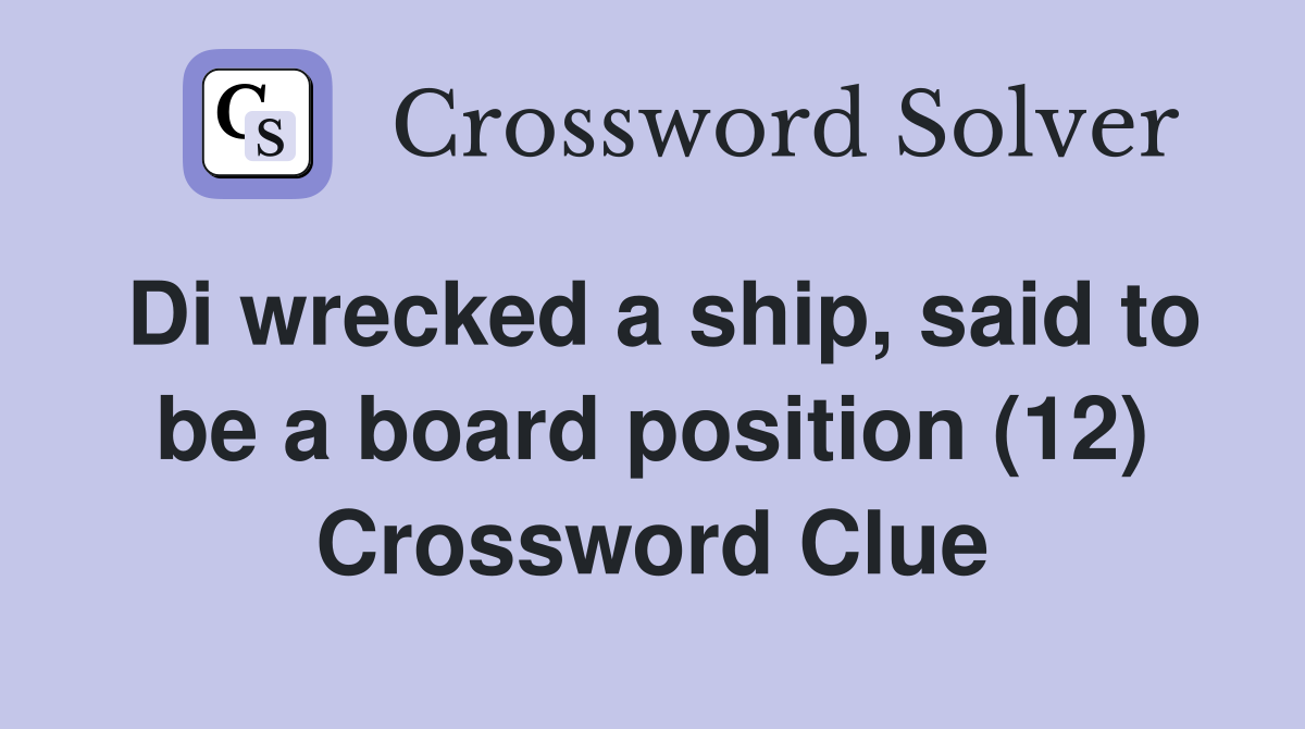 Di wrecked a ship, said to be a board position (12) Crossword Clue