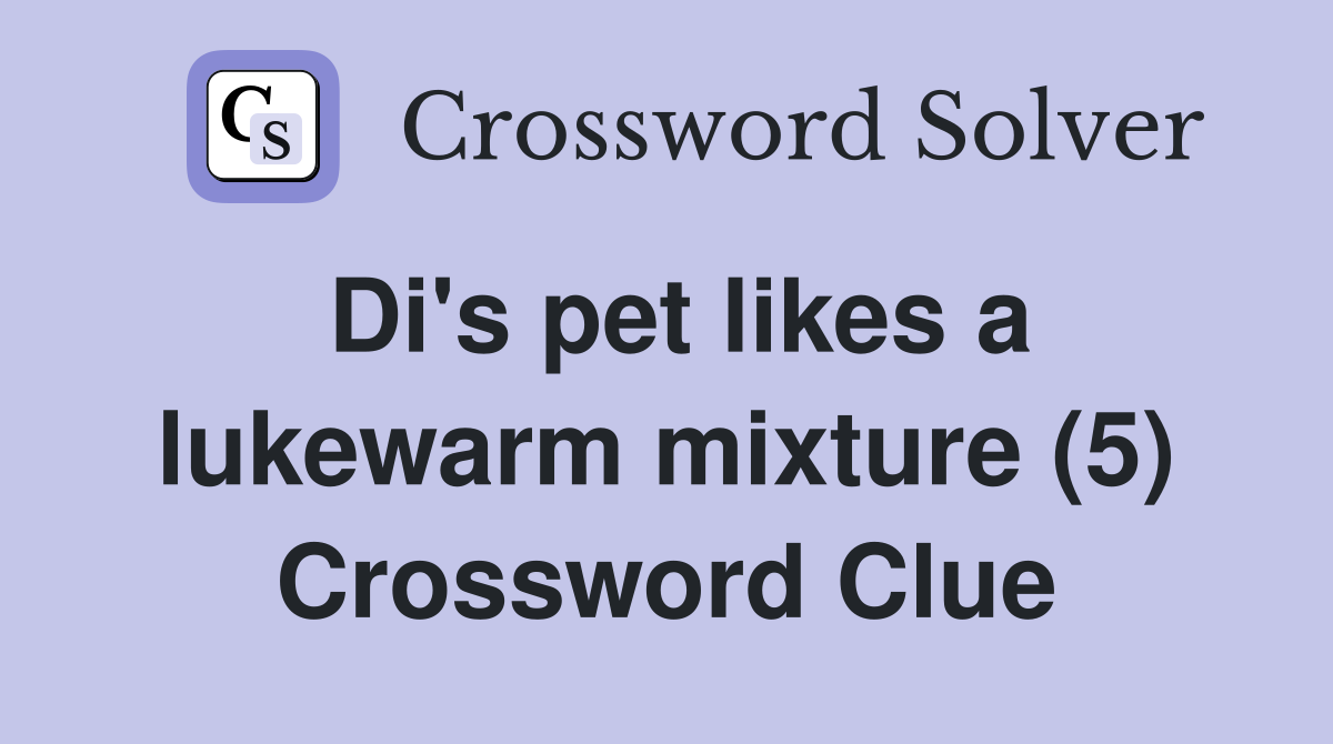 Di's pet likes a lukewarm mixture (5) Crossword Clue