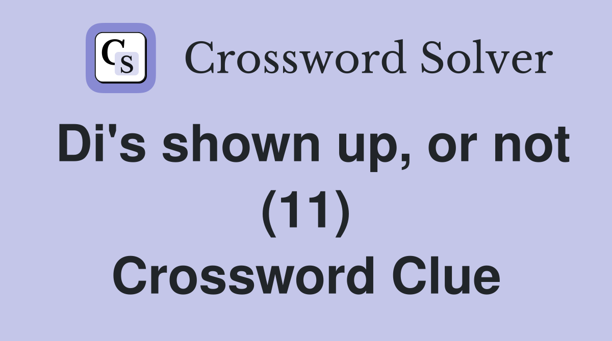 Di's shown up, or not (11) Crossword Clue