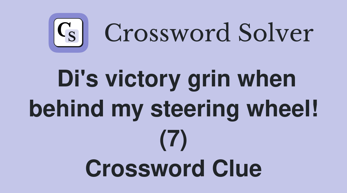 Di's victory grin when behind my steering wheel! (7) Crossword Clue