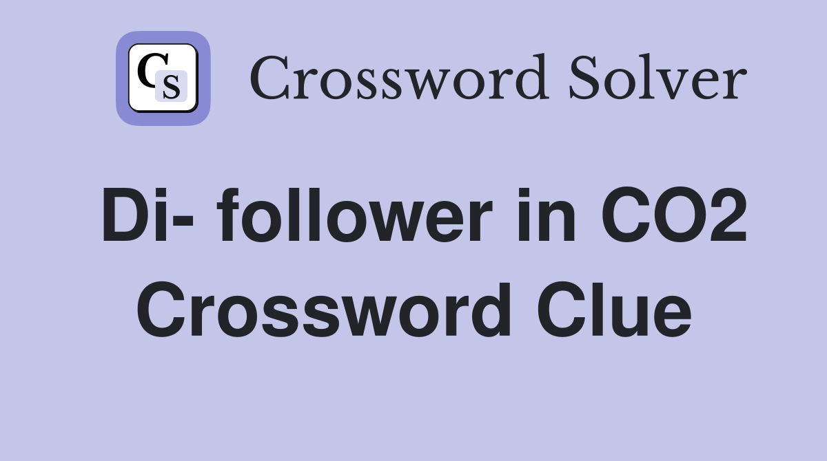 Di- follower in CO2 Crossword Clue