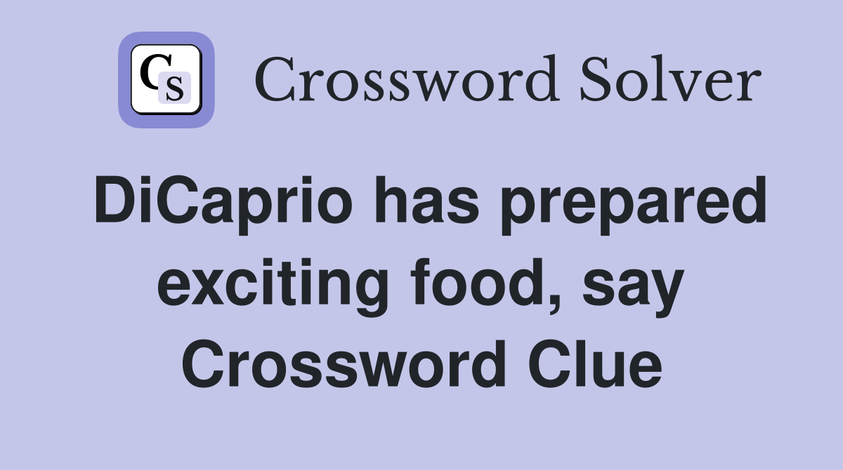 DiCaprio has prepared exciting food, say Crossword Clue