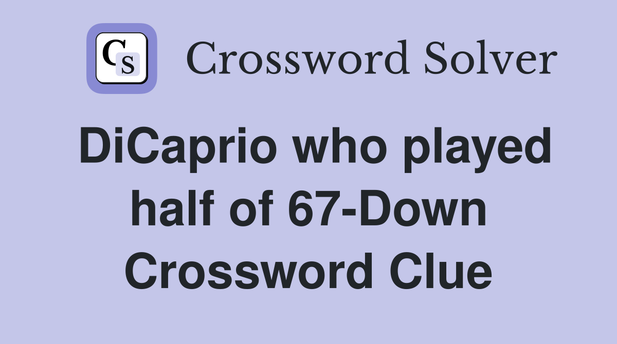 DiCaprio who played half of 67-Down Crossword Clue