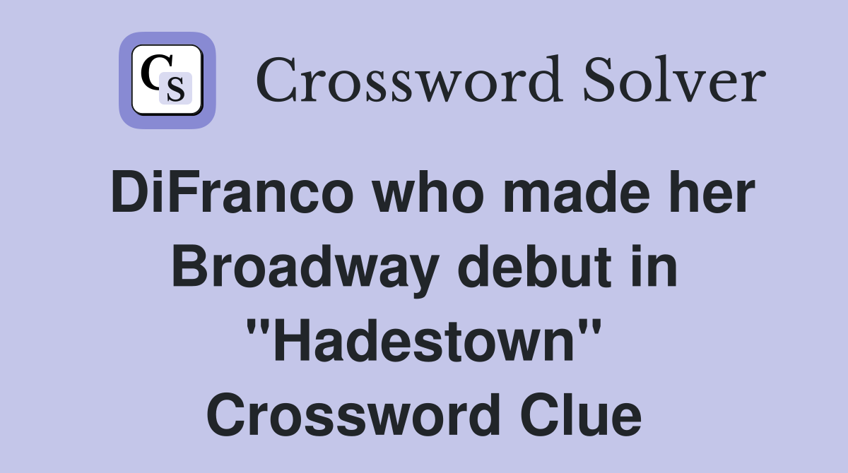 DiFranco who made her Broadway debut in "Hadestown" Crossword Clue