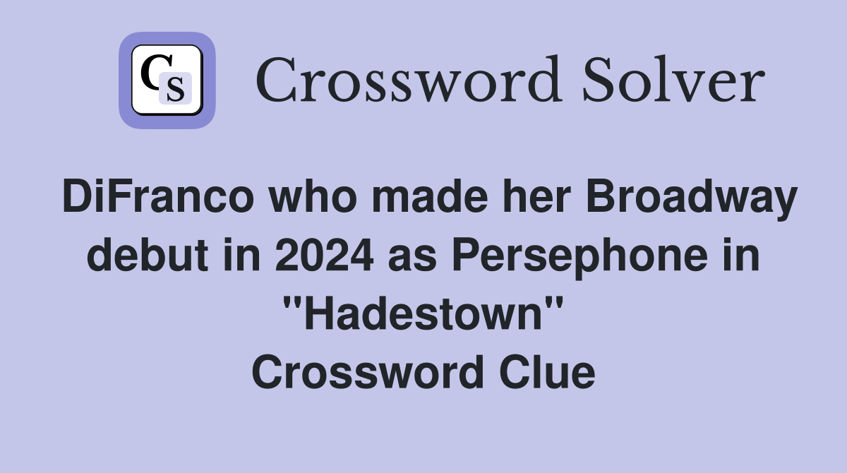 DiFranco who made her Broadway debut in 2024 as Persephone in "Hadestown" Crossword Clue