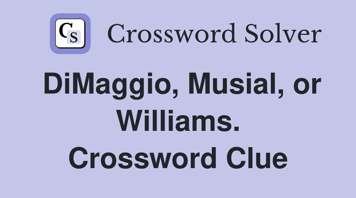 DiMaggio, Musial, or Williams. Crossword Clue