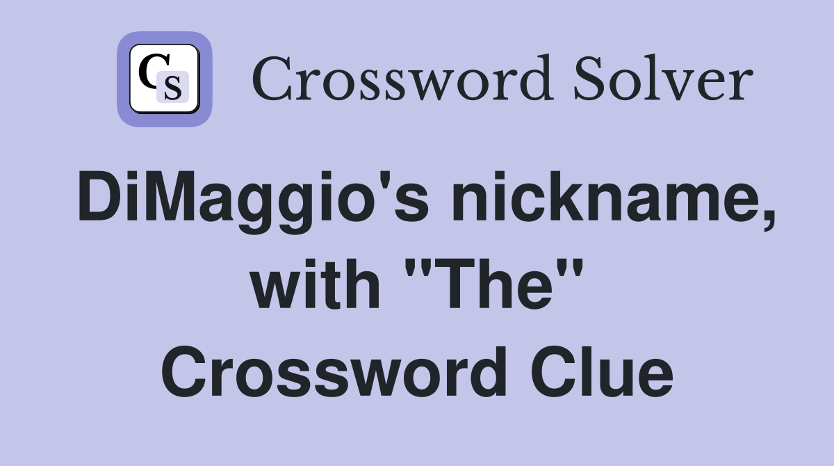 DiMaggio's nickname, with "The" Crossword Clue