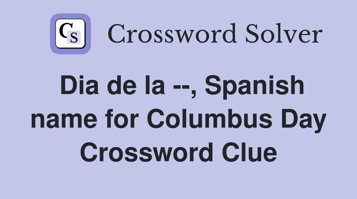 Dia de la --, Spanish name for Columbus Day Crossword Clue
