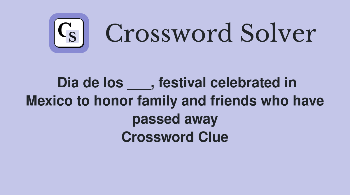 Dia de los ___, festival celebrated in Mexico to honor family and friends who have passed away Crossword Clue