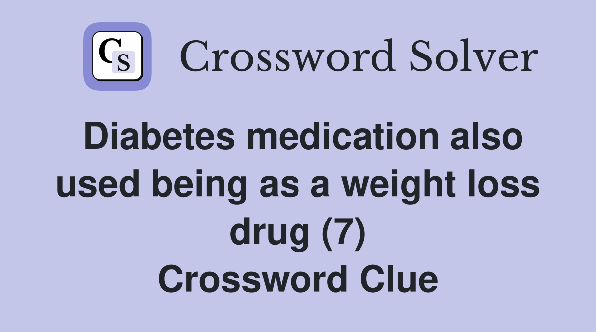 Diabetes medication also used being as a weight loss drug (7) Crossword Clue