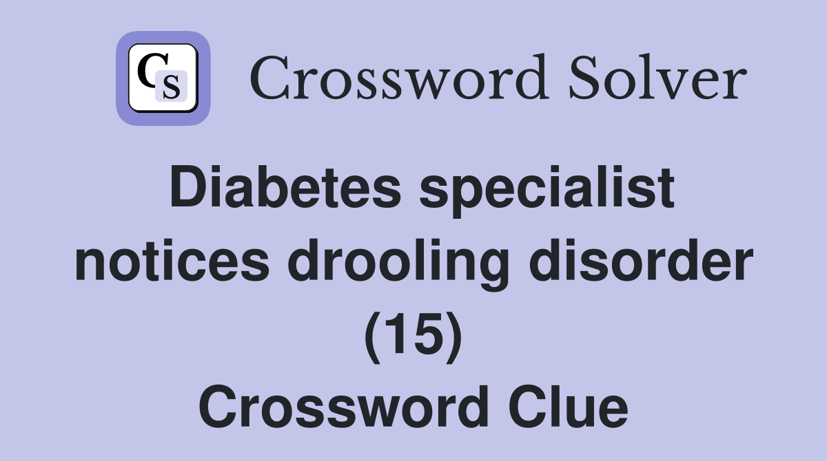 Diabetes specialist notices drooling disorder (15) Crossword Clue