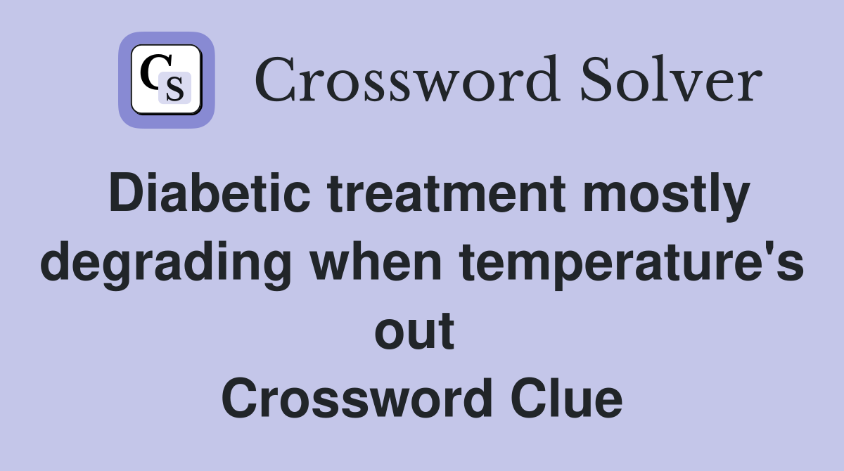 Diabetic treatment mostly degrading when temperature's out  Crossword Clue