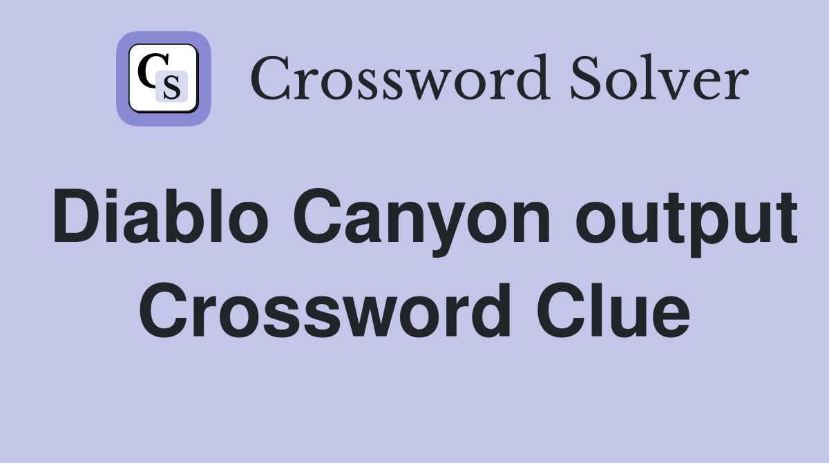 Diablo Canyon output Crossword Clue