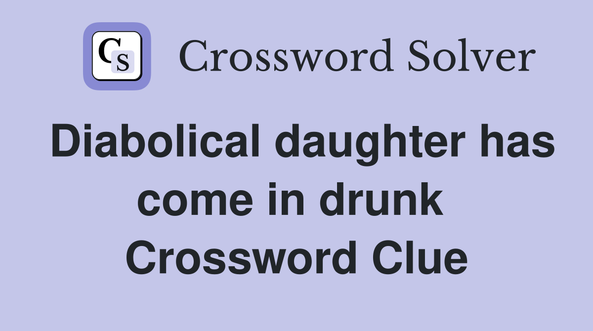 Diabolical daughter has come in drunk  Crossword Clue