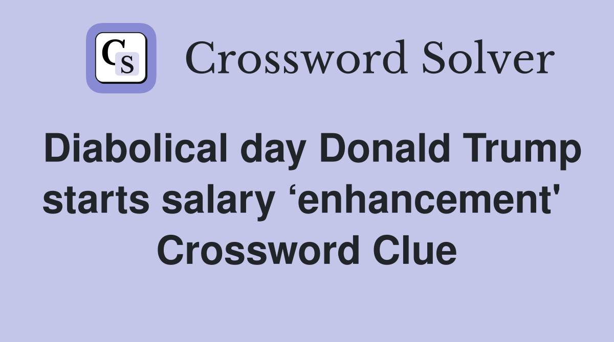 Diabolical day Donald Trump starts salary ‘enhancement'  Crossword Clue