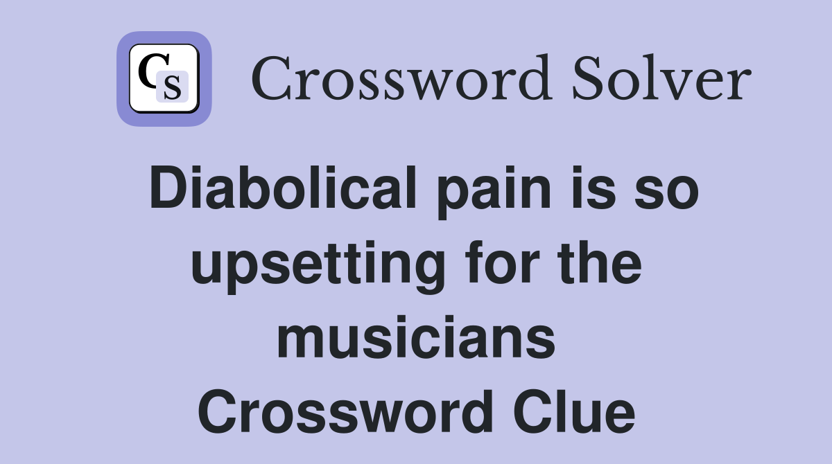 Diabolical pain is so upsetting for the musicians Crossword Clue