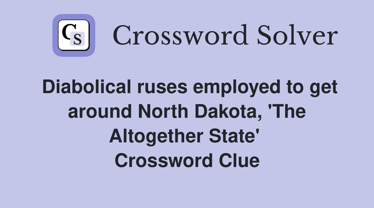Diabolical ruses employed to get around North Dakota, 'The Altogether State'  Crossword Clue