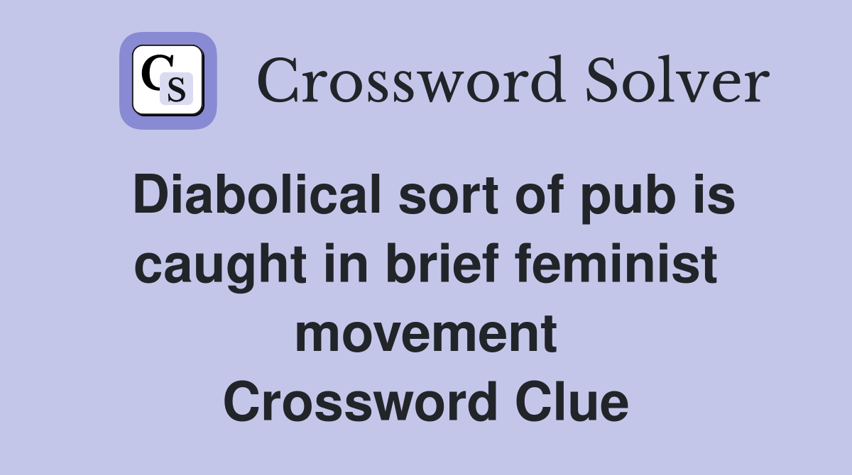 Diabolical sort of pub is caught in brief feminist movement Crossword Clue