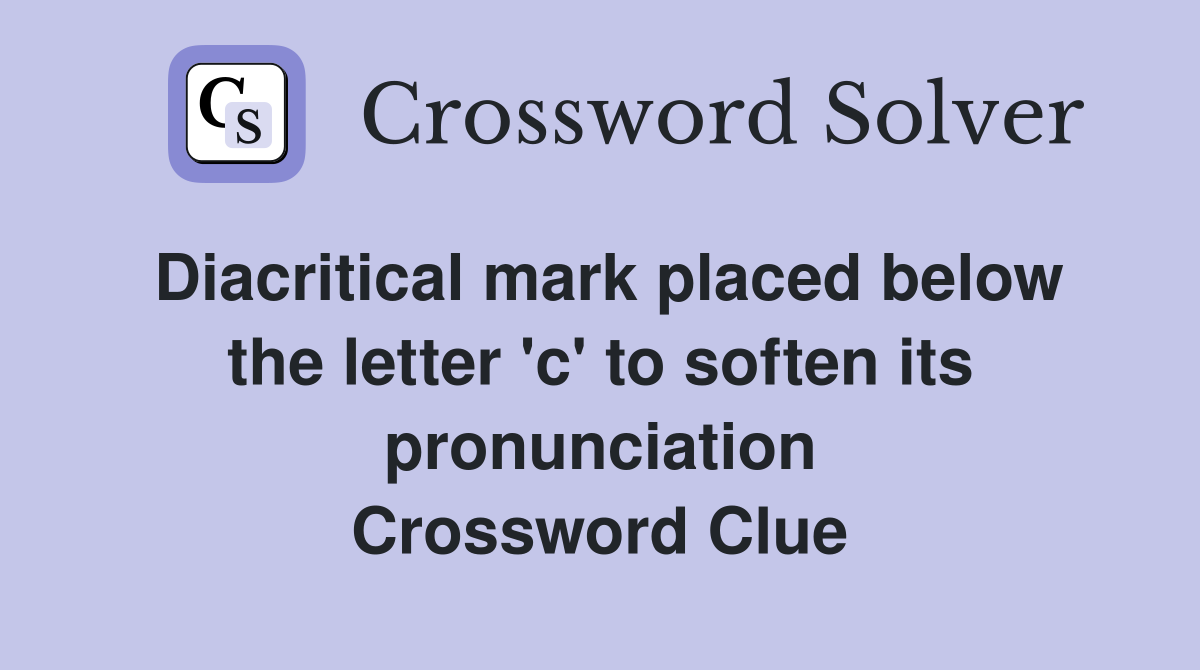 Diacritical mark placed below the letter 'c' to soften its pronunciation Crossword Clue