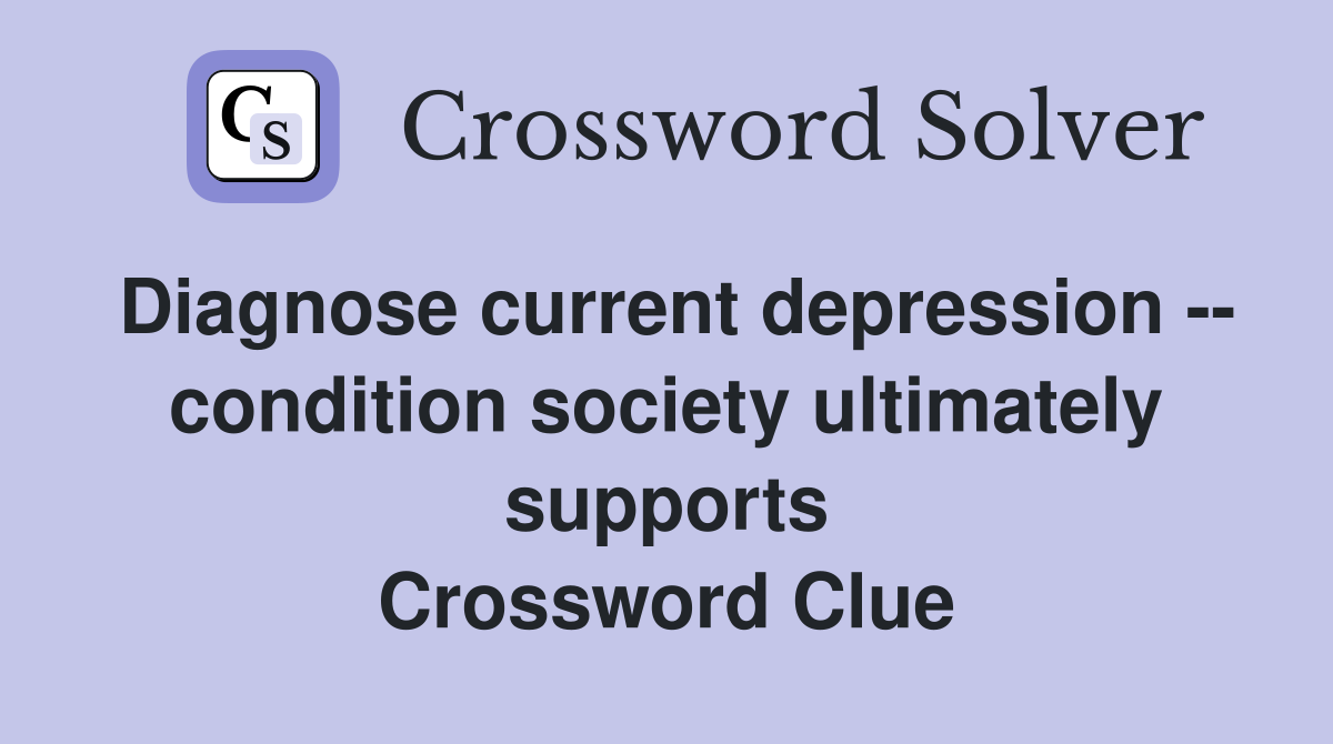 Diagnose current depression -- condition society ultimately supports Crossword Clue