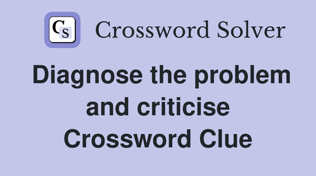 Diagnose the problem and criticise Crossword Clue