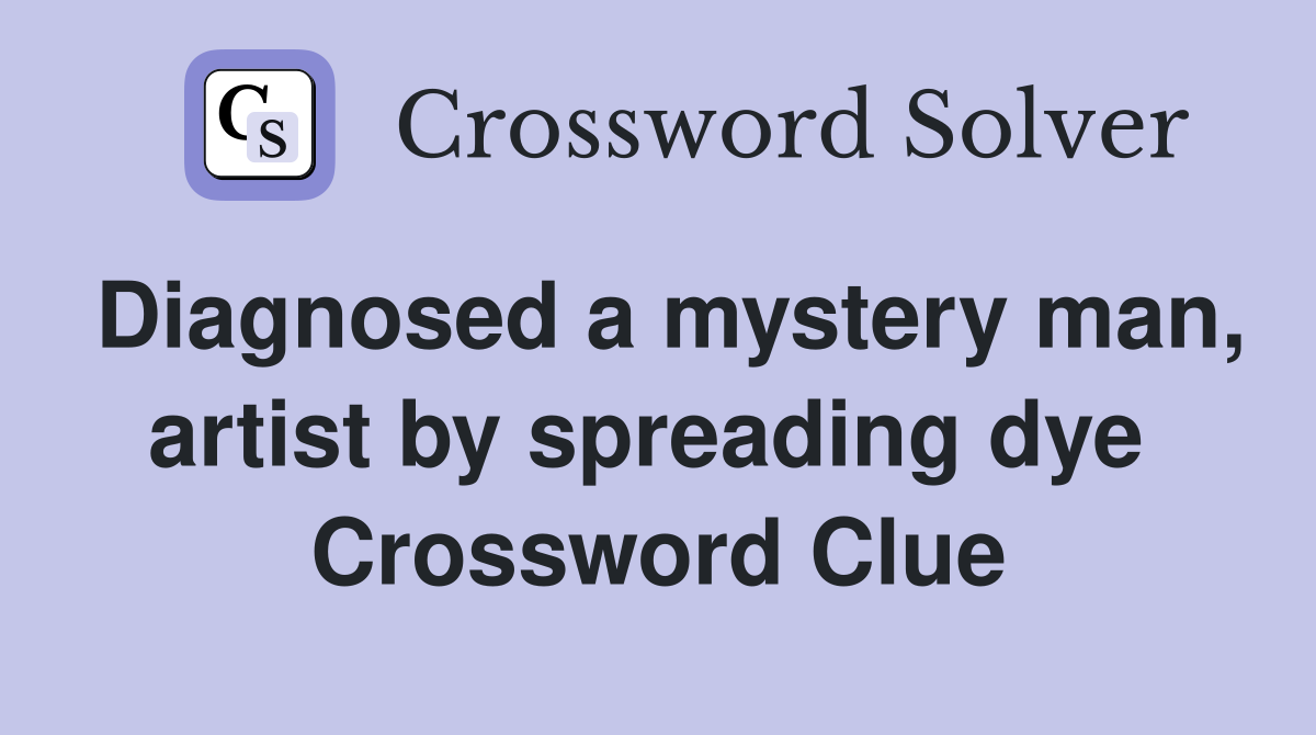 Diagnosed a mystery man, artist by spreading dye  Crossword Clue