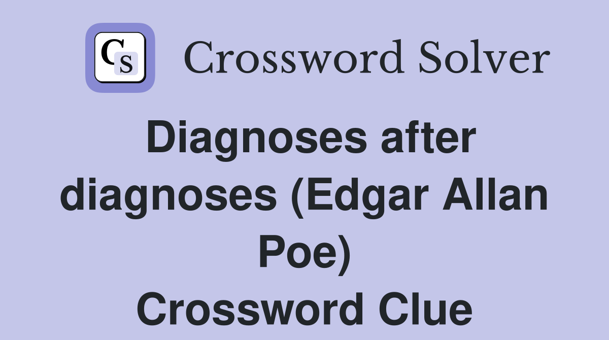 Diagnoses after diagnoses (Edgar Allan Poe) Crossword Clue