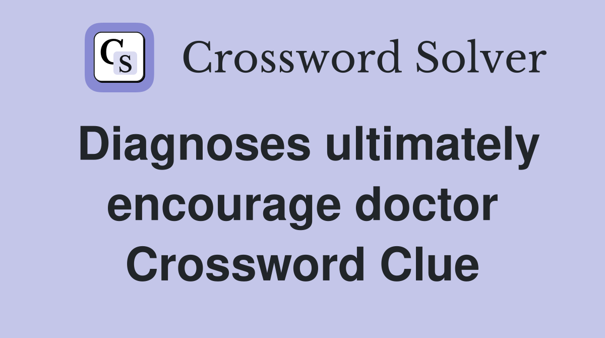 Diagnoses ultimately encourage doctor Crossword Clue