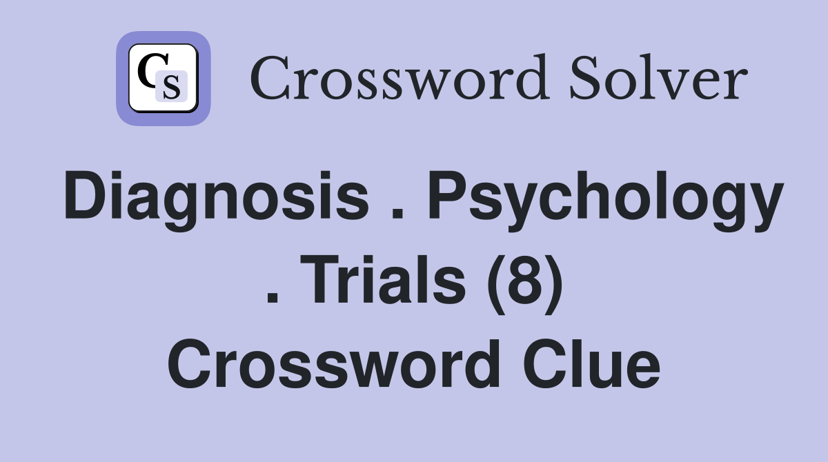 Diagnosis . Psychology . Trials (8) Crossword Clue
