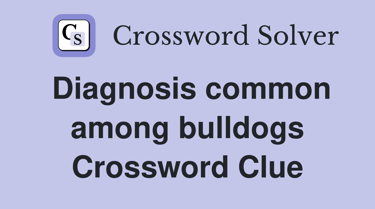 Diagnosis common among bulldogs Crossword Clue
