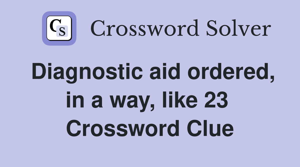 Diagnostic aid ordered, in a way, like 23  Crossword Clue