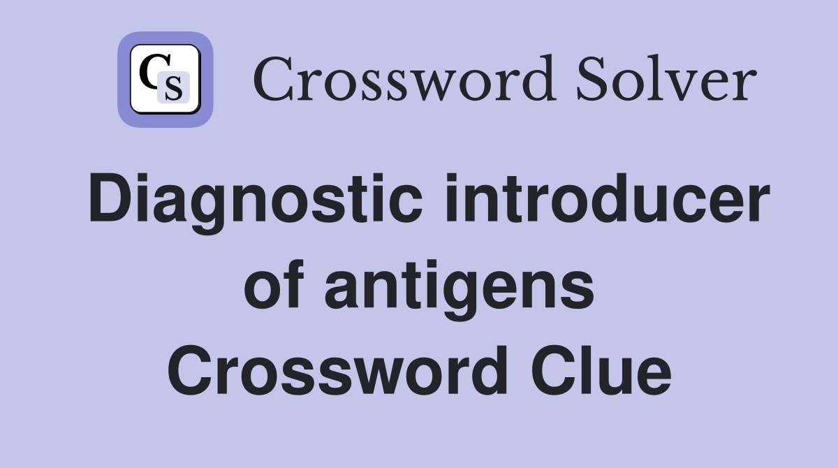 Diagnostic introducer of antigens Crossword Clue